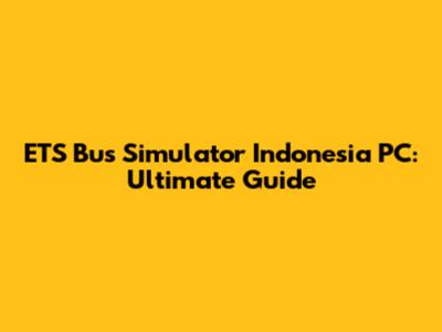 ETS Bus Simulator Indonesia PC: Ultimate Guide