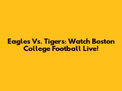 Eagles Vs. Tigers: Watch Boston College Football Live!