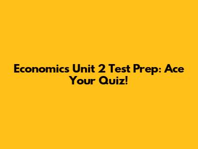 Economics Unit 2 Test Prep: Ace Your Quiz!