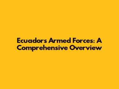 Ecuador's Armed Forces: A Comprehensive Overview