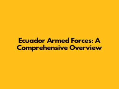 Ecuador Armed Forces: A Comprehensive Overview