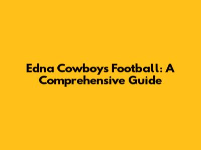 Edna Cowboys Football: A Comprehensive Guide