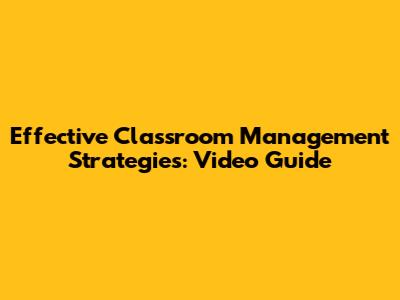 Effective Classroom Management Strategies: Video Guide
