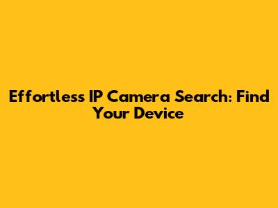 Effortless IP Camera Search: Find Your Device