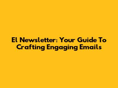El Newsletter: Your Guide To Crafting Engaging Emails