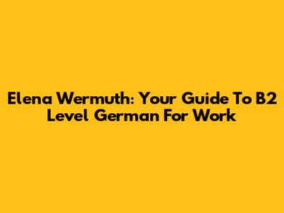 Elena Wermuth: Your Guide To B2 Level German For Work