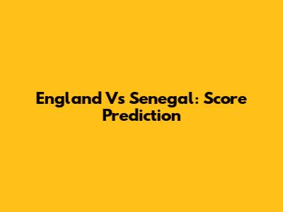 England Vs Senegal: Score Prediction