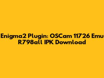 Enigma2 Plugin: OSCam 11726 Emu R798all IPK Download