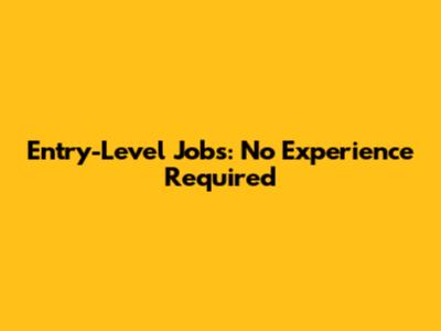 Entry-Level Jobs: No Experience Required