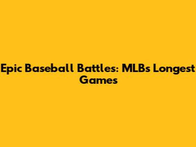 Epic Baseball Battles: MLB's Longest Games
