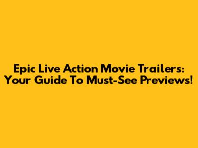 Epic Live Action Movie Trailers: Your Guide To Must-See Previews!