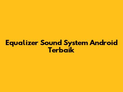 Equalizer Sound System Android Terbaik