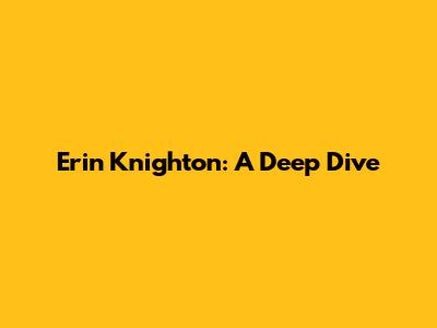 Erin Knighton: A Deep Dive