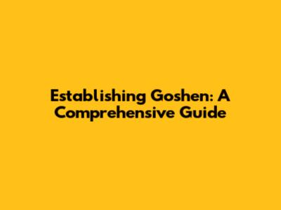 Establishing Goshen: A Comprehensive Guide