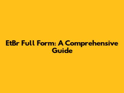 EtBr Full Form: A Comprehensive Guide
