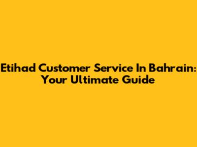 Etihad Customer Service In Bahrain: Your Ultimate Guide