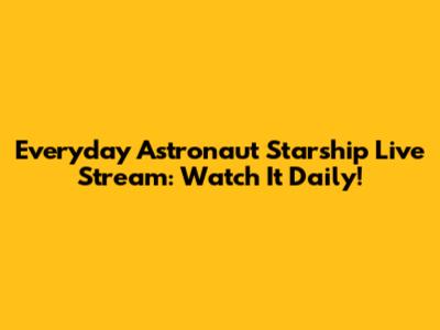 Everyday Astronaut Starship Live Stream: Watch It Daily!