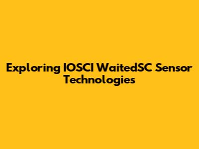 Exploring IOSCI WaitedSC Sensor Technologies