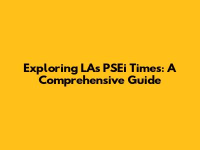 Exploring LA's PSEi Times: A Comprehensive Guide