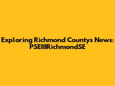Exploring Richmond County's News: PSEIIIRichmondSE