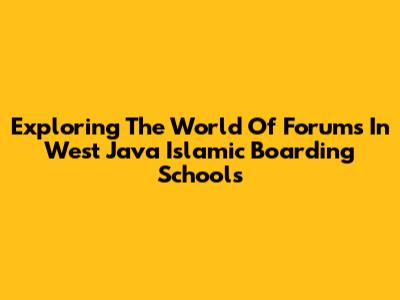Exploring The World Of Forums In West Java Islamic Boarding Schools
