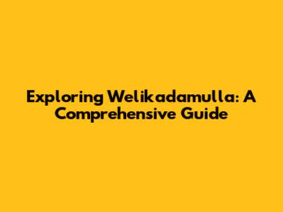 Exploring Welikadamulla: A Comprehensive Guide