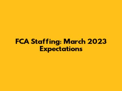 FCA Staffing: March 2023 Expectations