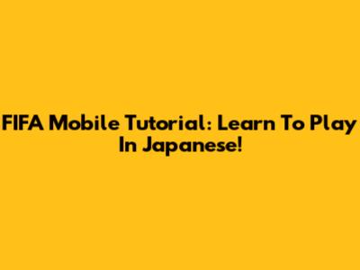 FIFA Mobile Tutorial: Learn To Play In Japanese!
