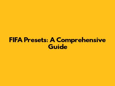 FIFA Presets: A Comprehensive Guide