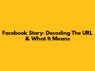 Facebook Story: Decoding The URL & What It Means