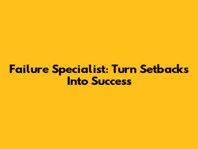 Failure Specialist: Turn Setbacks Into Success
