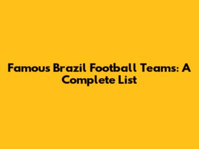 Famous Brazil Football Teams: A Complete List