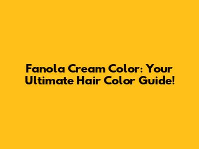 Fanola Cream Color: Your Ultimate Hair Color Guide!