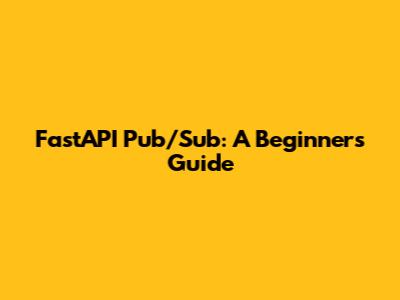 FastAPI Pub/Sub: A Beginner's Guide