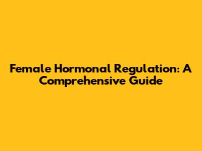 Female Hormonal Regulation: A Comprehensive Guide