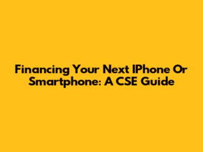 Financing Your Next IPhone Or Smartphone: A CSE Guide
