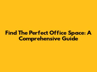 Find The Perfect Office Space: A Comprehensive Guide