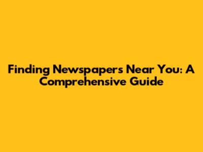 Finding Newspapers Near You: A Comprehensive Guide