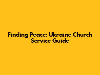 Finding Peace: Ukraine Church Service Guide