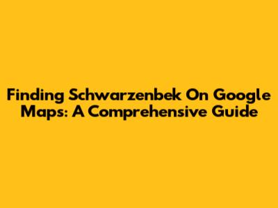 Finding Schwarzenbek On Google Maps: A Comprehensive Guide
