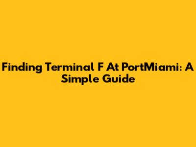 Finding Terminal F At PortMiami: A Simple Guide