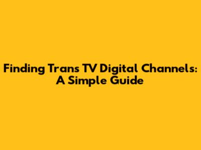 Finding Trans TV Digital Channels: A Simple Guide
