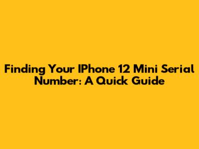 Finding Your IPhone 12 Mini Serial Number: A Quick Guide