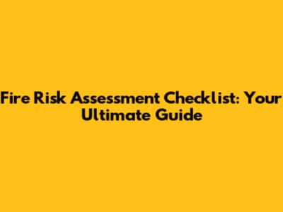 Fire Risk Assessment Checklist: Your Ultimate Guide