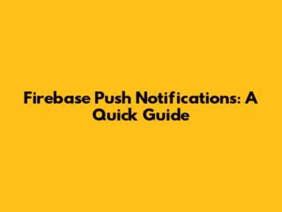 Firebase Push Notifications: A Quick Guide
