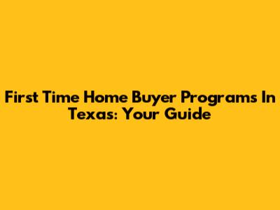 First Time Home Buyer Programs In Texas: Your Guide