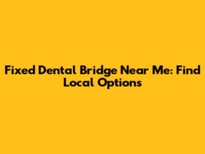 Fixed Dental Bridge Near Me: Find Local Options