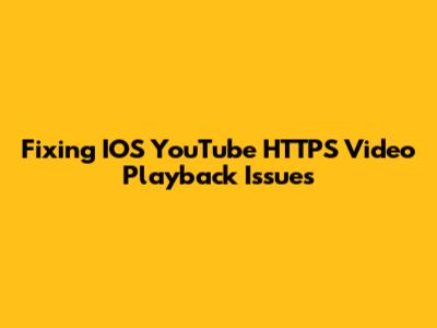 Fixing IOS YouTube HTTPS Video Playback Issues