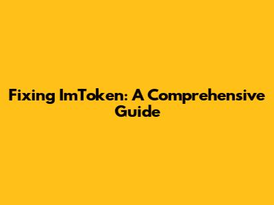 Fixing ImToken: A Comprehensive Guide
