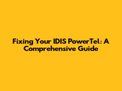 Fixing Your IDIS PowerTel: A Comprehensive Guide